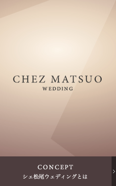 CHEZ　MATSUO WEDDING CONCEPT　シェ松尾ウェディングとは