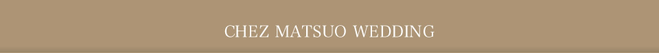 CHEZ MATSUO WEDDING